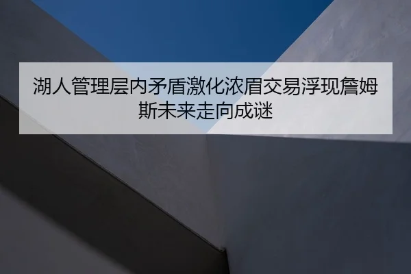 湖人管理层内矛盾激化浓眉交易浮现詹姆斯未来走向成谜