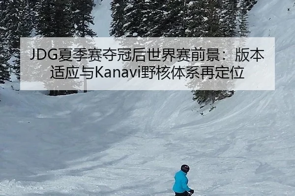 JDG夏季赛夺冠后世界赛前景：版本适应与Kanavi野核体系再定位